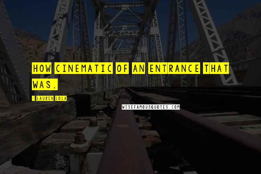 Lauren Lola Quotes: How cinematic of an entrance that was.