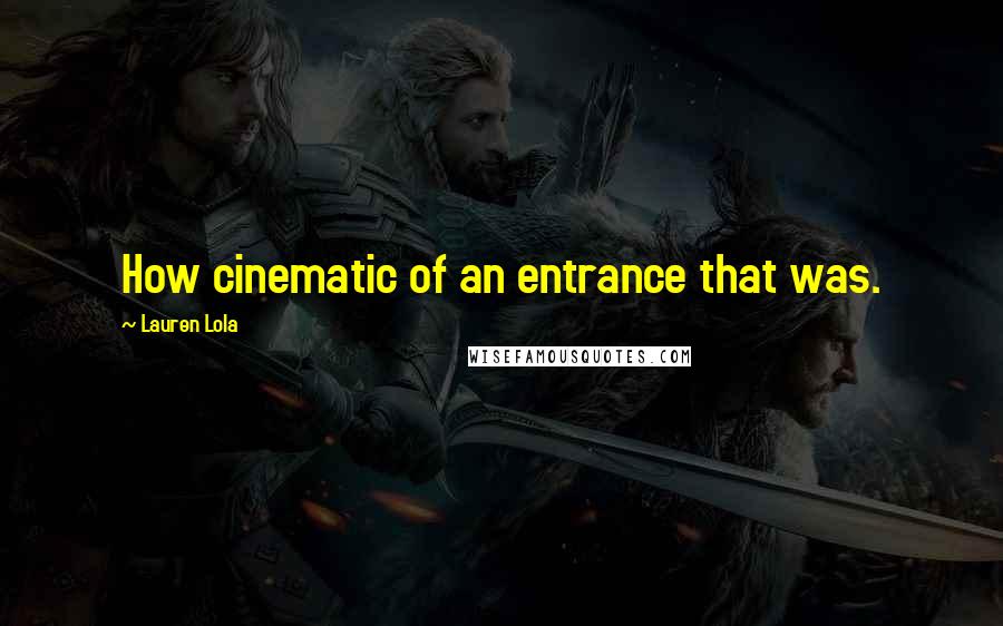 Lauren Lola Quotes: How cinematic of an entrance that was.