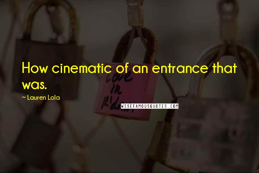 Lauren Lola Quotes: How cinematic of an entrance that was.