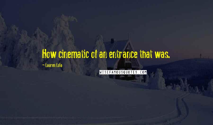 Lauren Lola Quotes: How cinematic of an entrance that was.