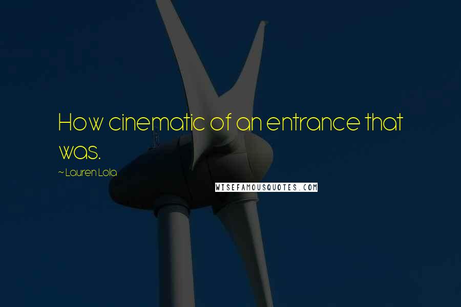 Lauren Lola Quotes: How cinematic of an entrance that was.