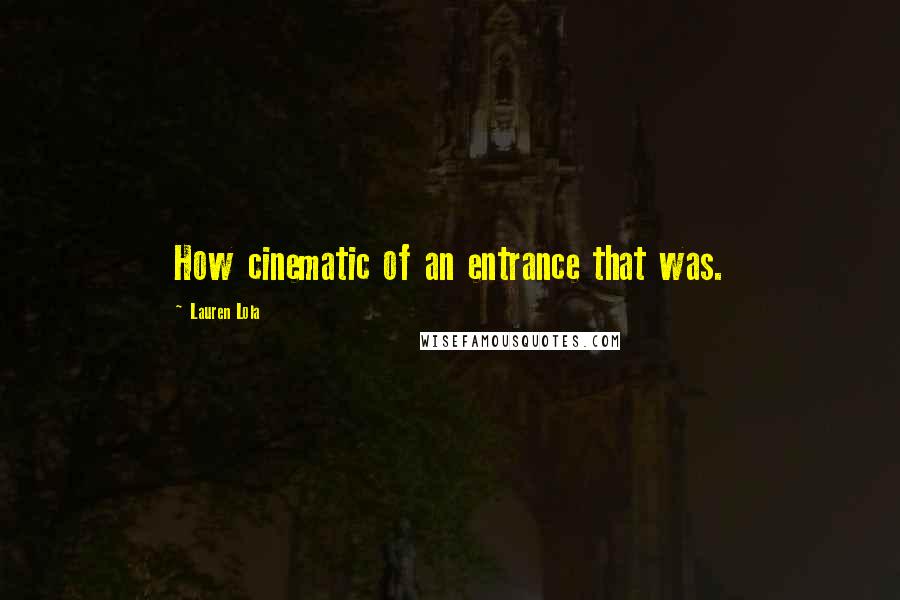 Lauren Lola Quotes: How cinematic of an entrance that was.
