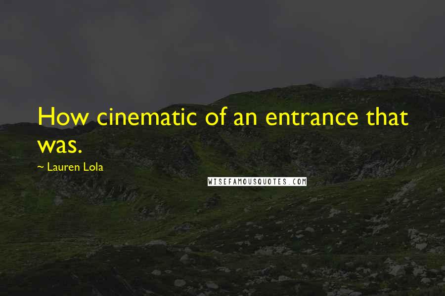 Lauren Lola Quotes: How cinematic of an entrance that was.