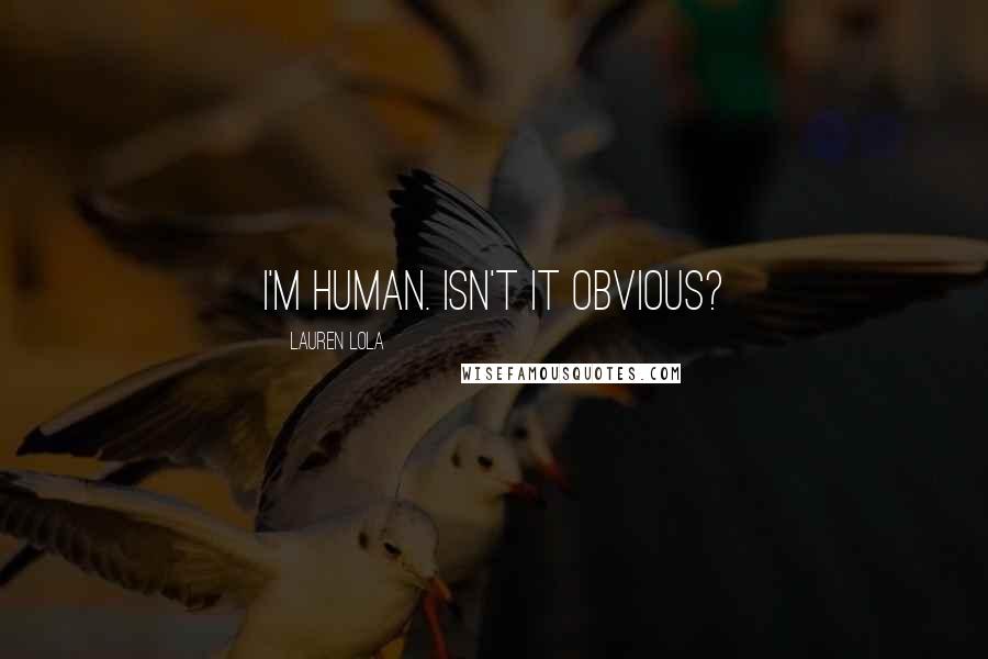 Lauren Lola Quotes: I'm human. Isn't it obvious?