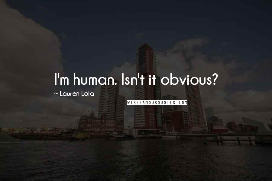 Lauren Lola Quotes: I'm human. Isn't it obvious?