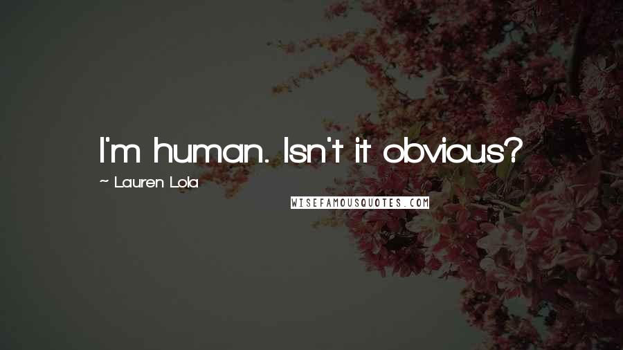 Lauren Lola Quotes: I'm human. Isn't it obvious?