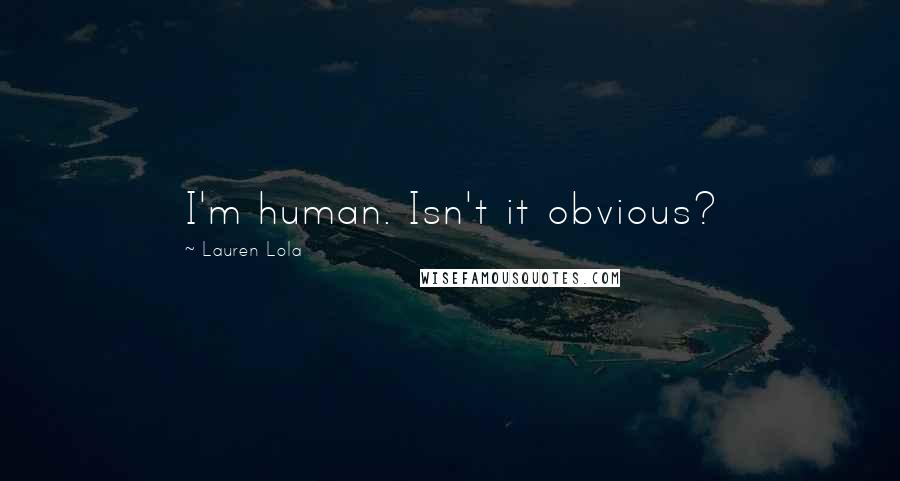 Lauren Lola Quotes: I'm human. Isn't it obvious?