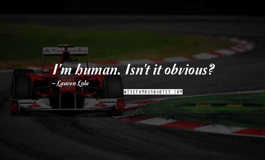 Lauren Lola Quotes: I'm human. Isn't it obvious?