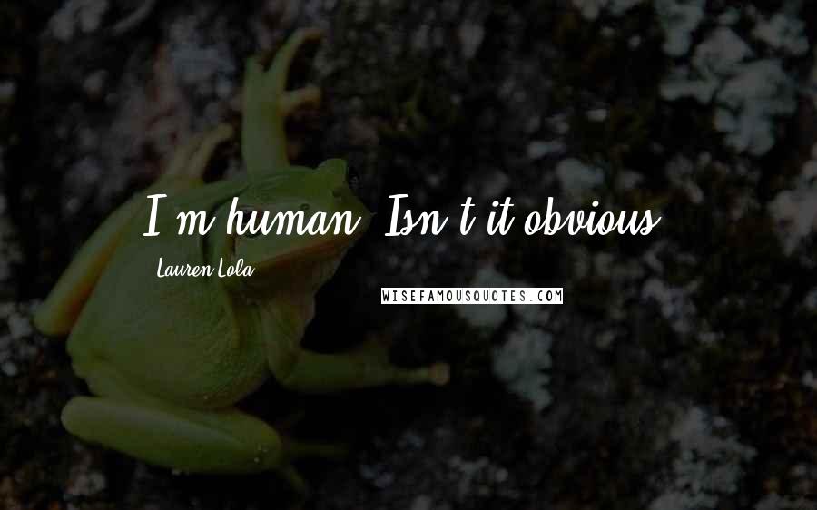 Lauren Lola Quotes: I'm human. Isn't it obvious?