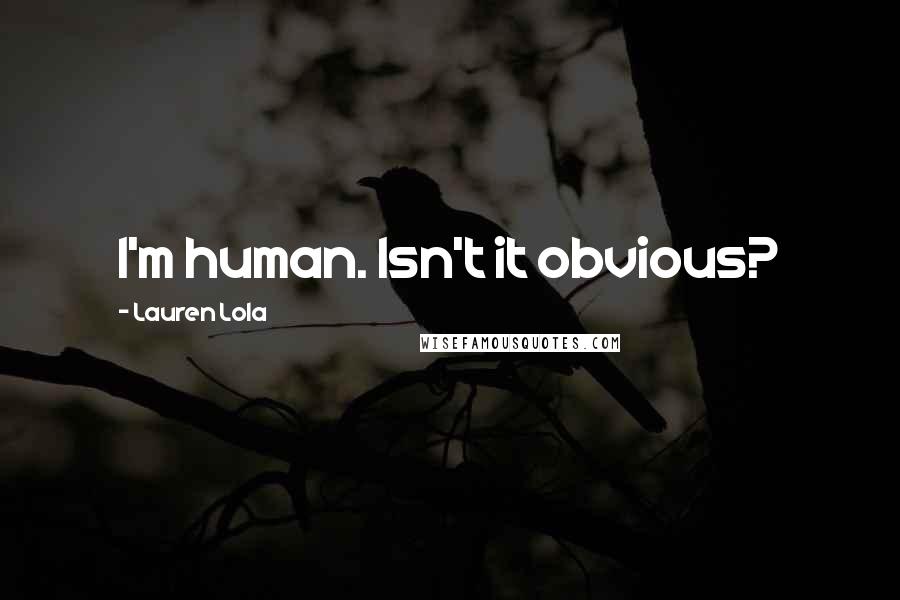 Lauren Lola Quotes: I'm human. Isn't it obvious?