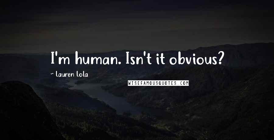 Lauren Lola Quotes: I'm human. Isn't it obvious?