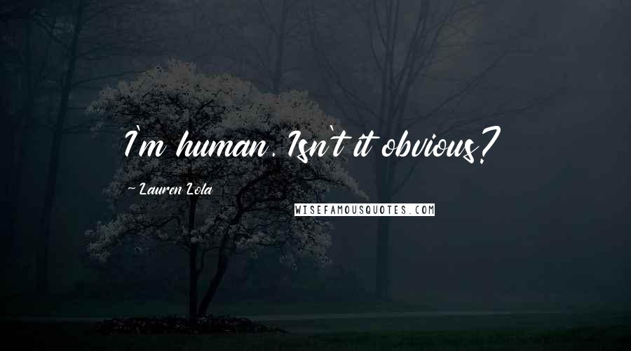 Lauren Lola Quotes: I'm human. Isn't it obvious?