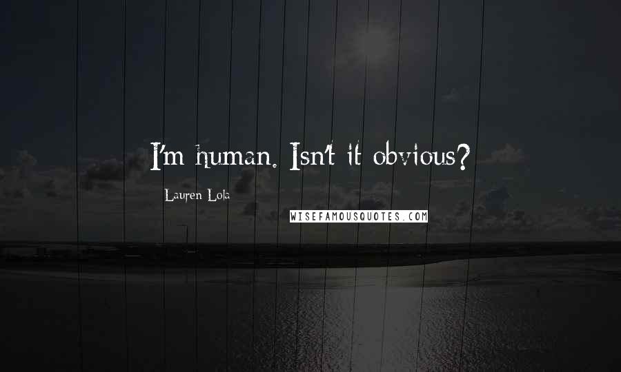 Lauren Lola Quotes: I'm human. Isn't it obvious?