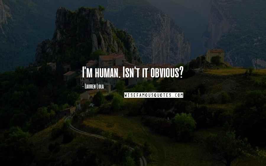 Lauren Lola Quotes: I'm human. Isn't it obvious?