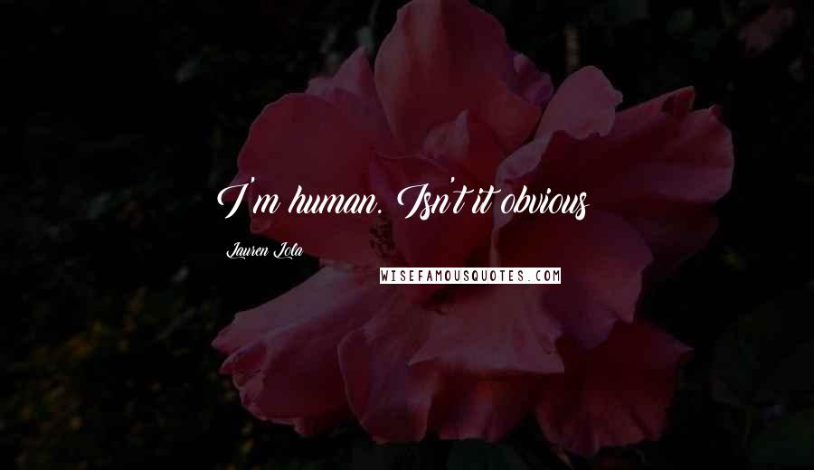 Lauren Lola Quotes: I'm human. Isn't it obvious?