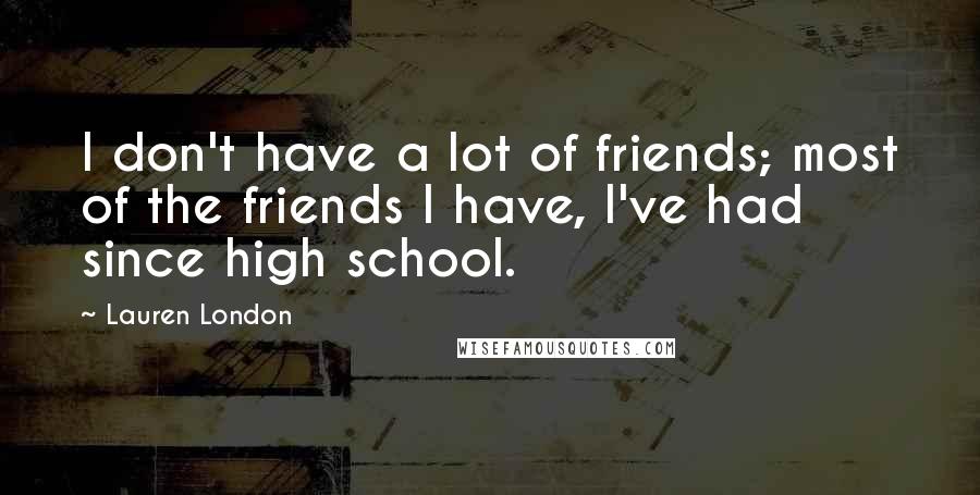 Lauren London Quotes: I don't have a lot of friends; most of the friends I have, I've had since high school.