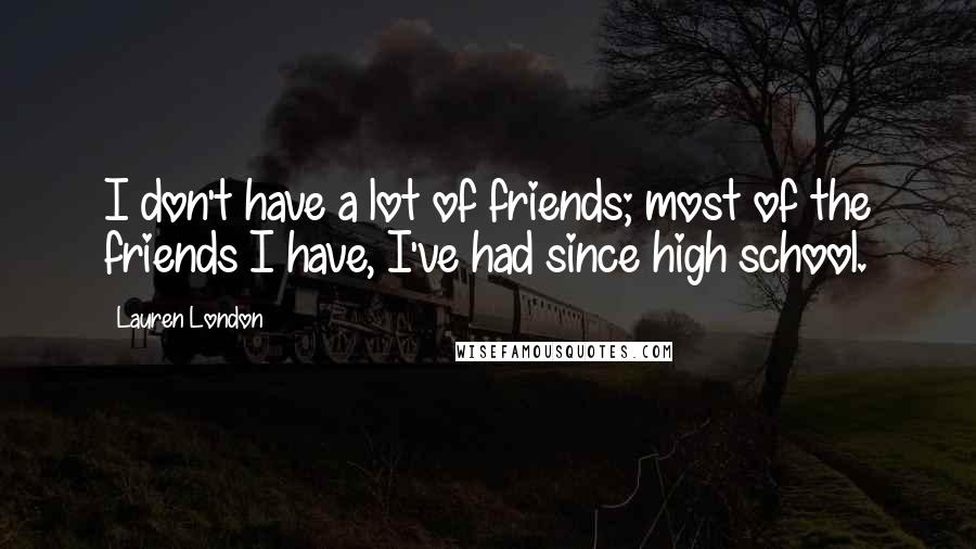 Lauren London Quotes: I don't have a lot of friends; most of the friends I have, I've had since high school.