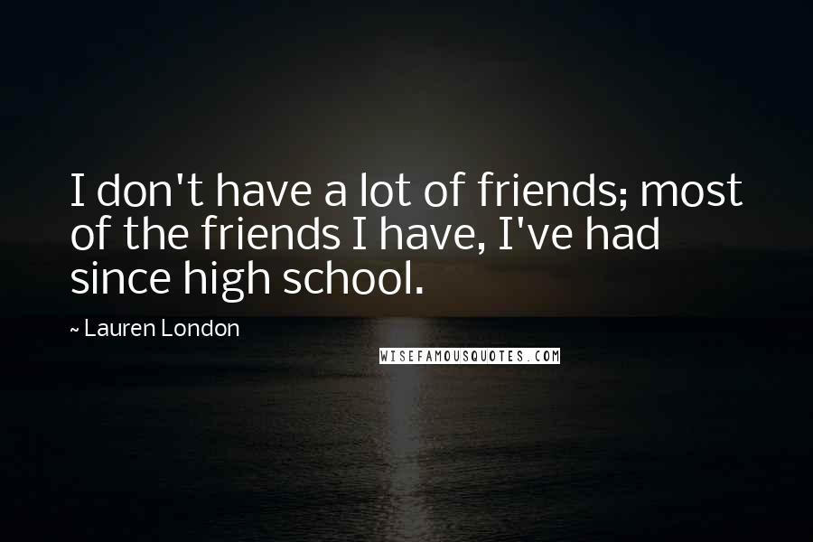 Lauren London Quotes: I don't have a lot of friends; most of the friends I have, I've had since high school.