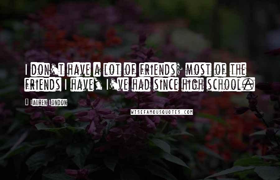 Lauren London Quotes: I don't have a lot of friends; most of the friends I have, I've had since high school.