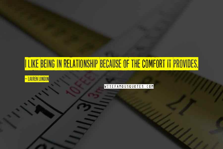 Lauren London Quotes: I like being in relationship because of the comfort it provides.