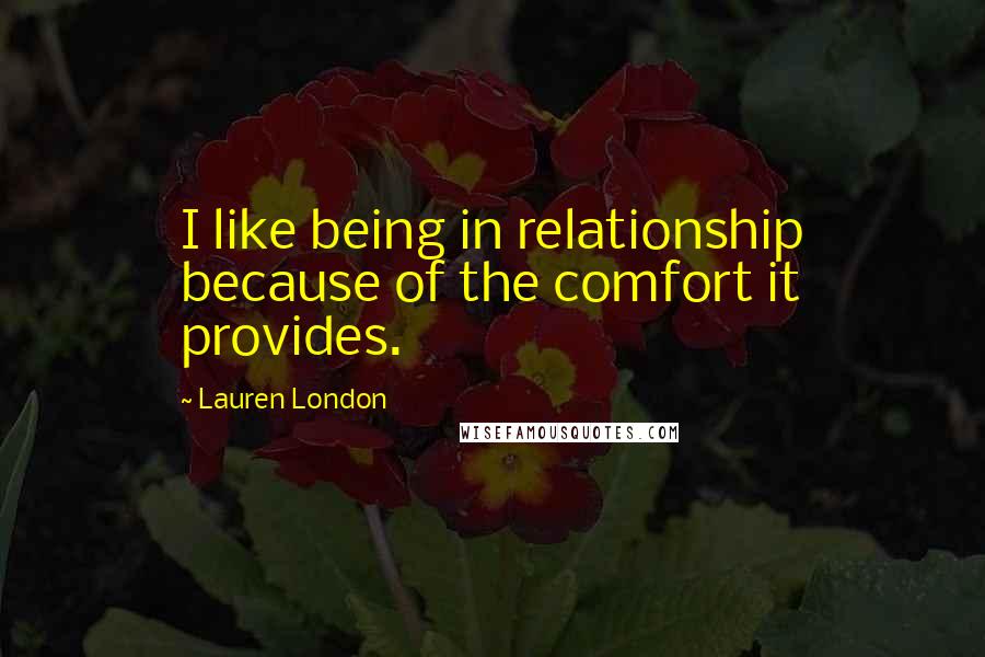 Lauren London Quotes: I like being in relationship because of the comfort it provides.