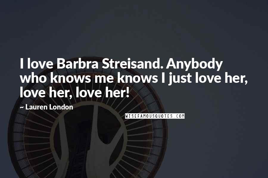 Lauren London Quotes: I love Barbra Streisand. Anybody who knows me knows I just love her, love her, love her!