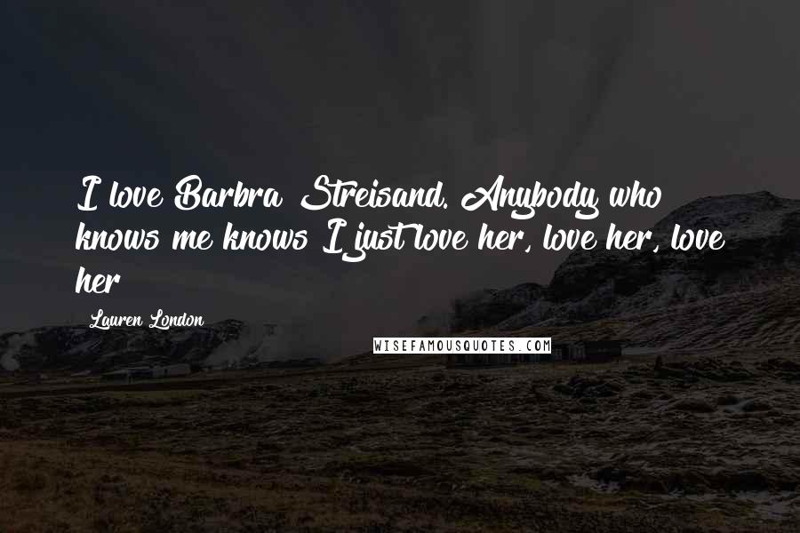 Lauren London Quotes: I love Barbra Streisand. Anybody who knows me knows I just love her, love her, love her!