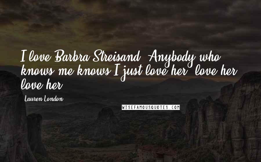 Lauren London Quotes: I love Barbra Streisand. Anybody who knows me knows I just love her, love her, love her!