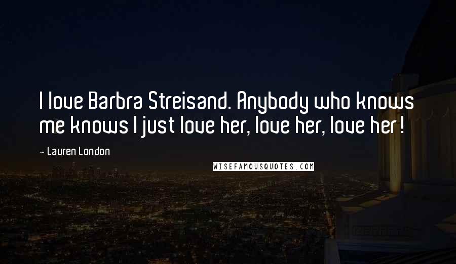 Lauren London Quotes: I love Barbra Streisand. Anybody who knows me knows I just love her, love her, love her!