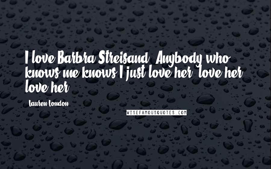 Lauren London Quotes: I love Barbra Streisand. Anybody who knows me knows I just love her, love her, love her!