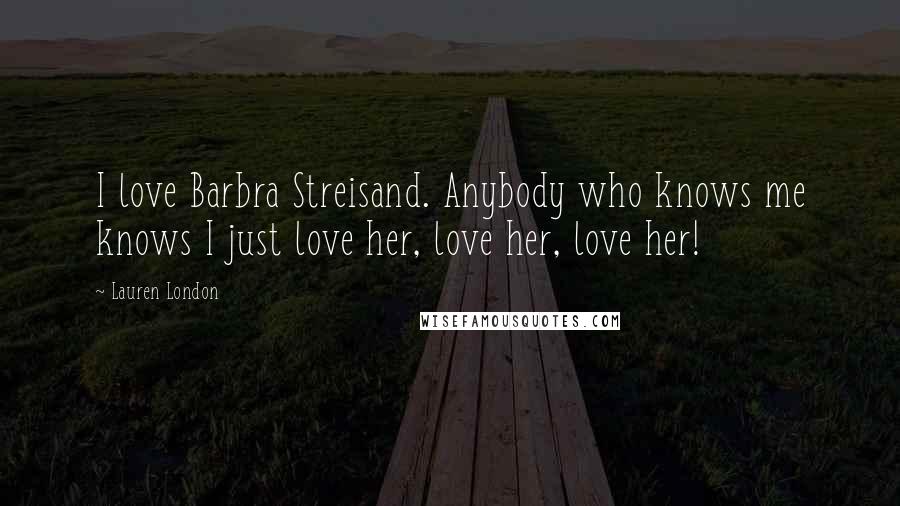 Lauren London Quotes: I love Barbra Streisand. Anybody who knows me knows I just love her, love her, love her!