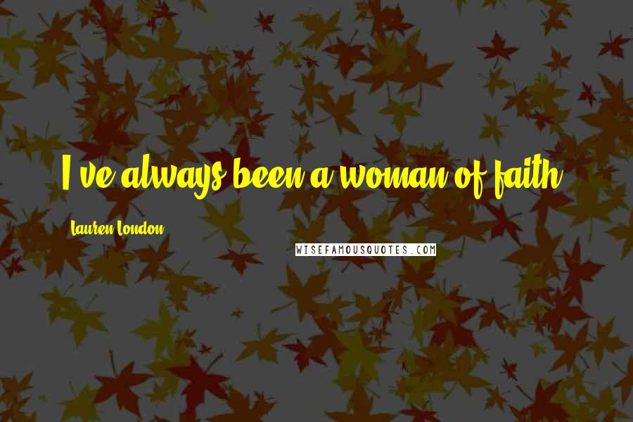 Lauren London Quotes: I've always been a woman of faith.