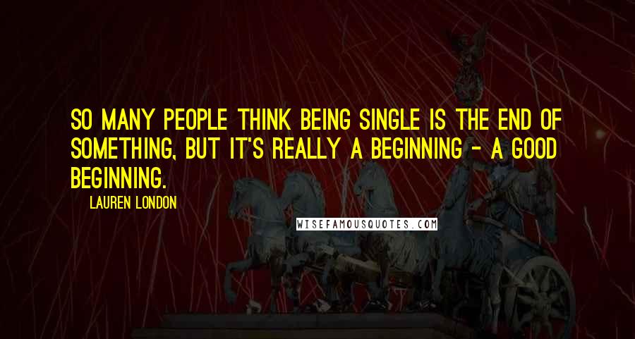 Lauren London Quotes: So many people think being single is the end of something, but it's really a beginning - a good beginning.