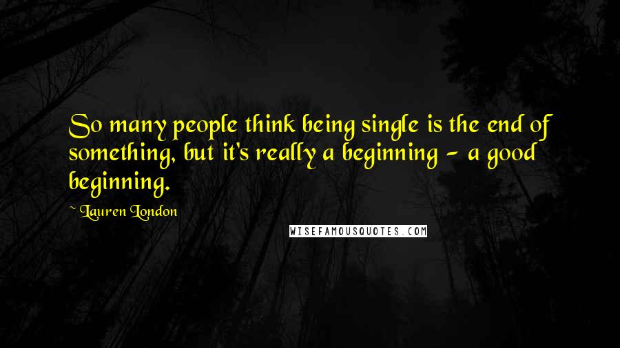 Lauren London Quotes: So many people think being single is the end of something, but it's really a beginning - a good beginning.