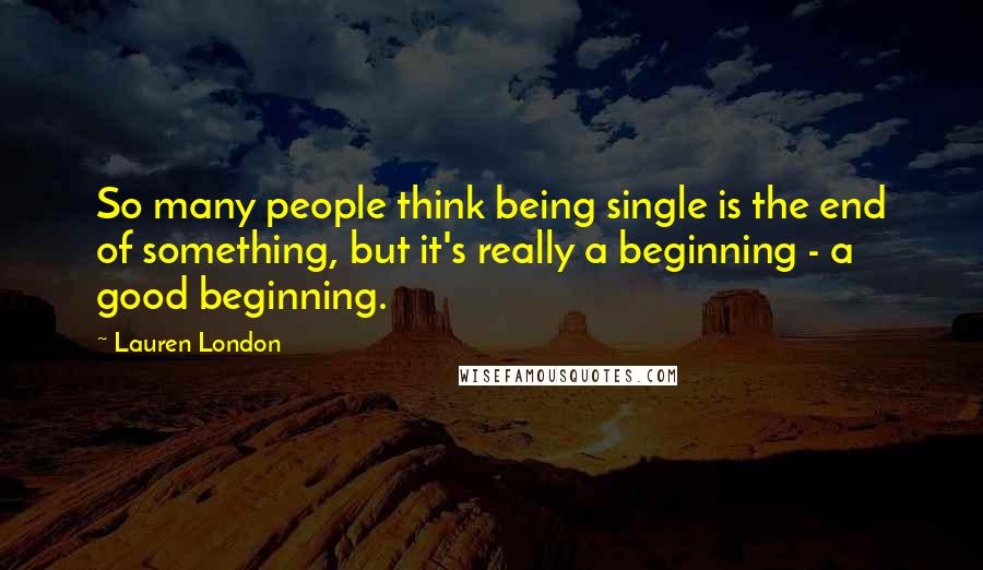 Lauren London Quotes: So many people think being single is the end of something, but it's really a beginning - a good beginning.