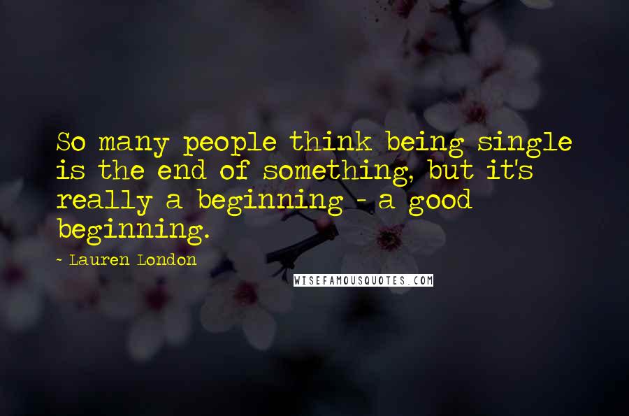 Lauren London Quotes: So many people think being single is the end of something, but it's really a beginning - a good beginning.