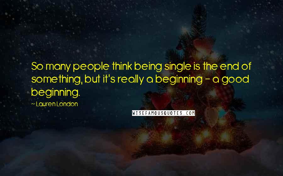 Lauren London Quotes: So many people think being single is the end of something, but it's really a beginning - a good beginning.