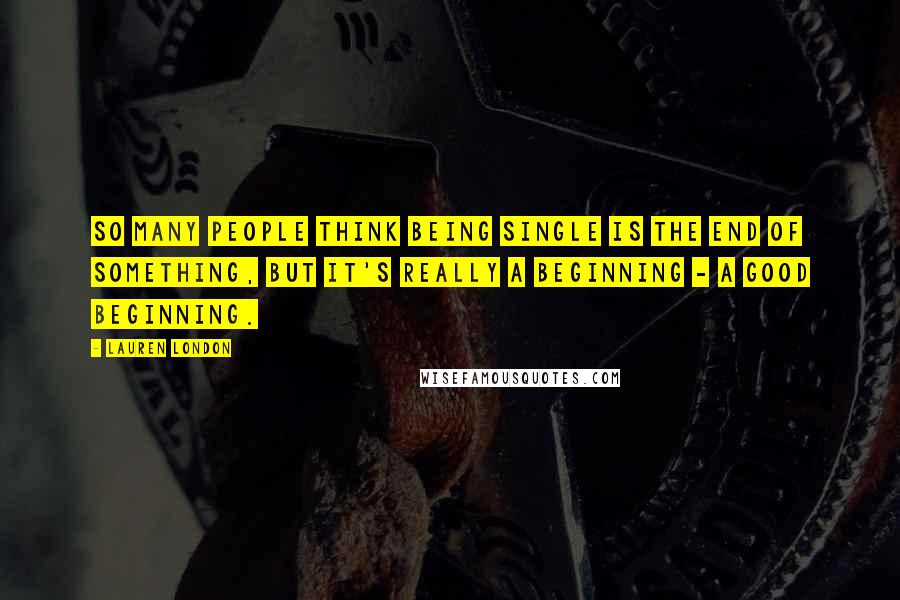 Lauren London Quotes: So many people think being single is the end of something, but it's really a beginning - a good beginning.