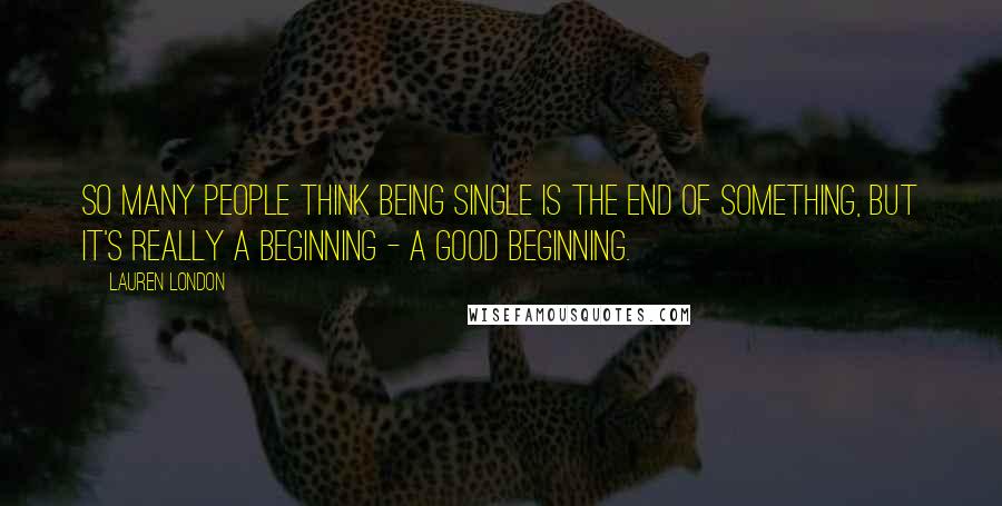 Lauren London Quotes: So many people think being single is the end of something, but it's really a beginning - a good beginning.