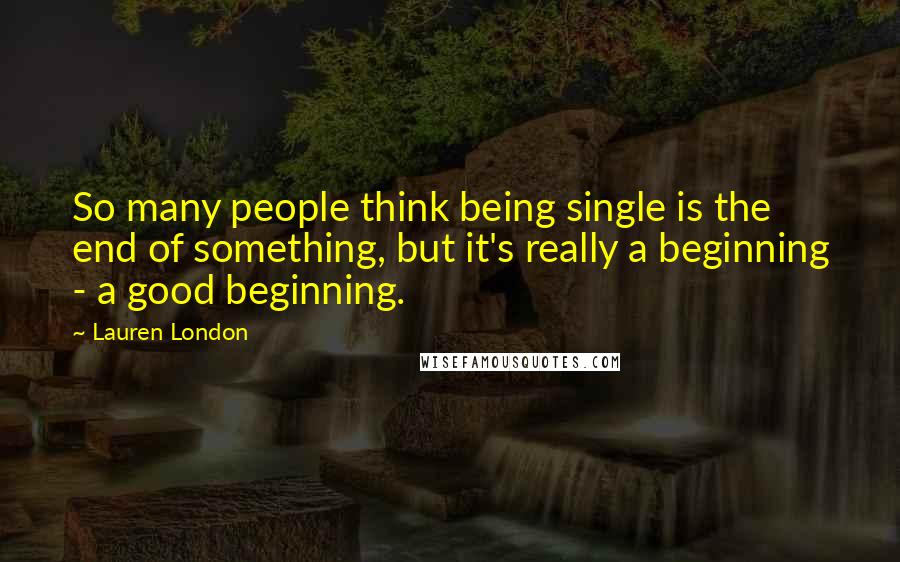 Lauren London Quotes: So many people think being single is the end of something, but it's really a beginning - a good beginning.