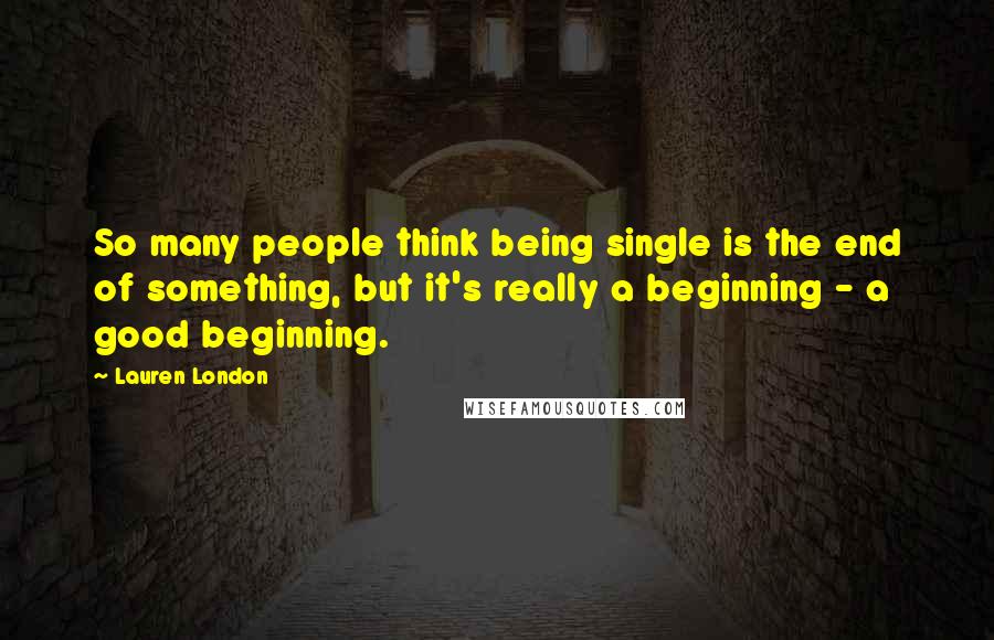 Lauren London Quotes: So many people think being single is the end of something, but it's really a beginning - a good beginning.