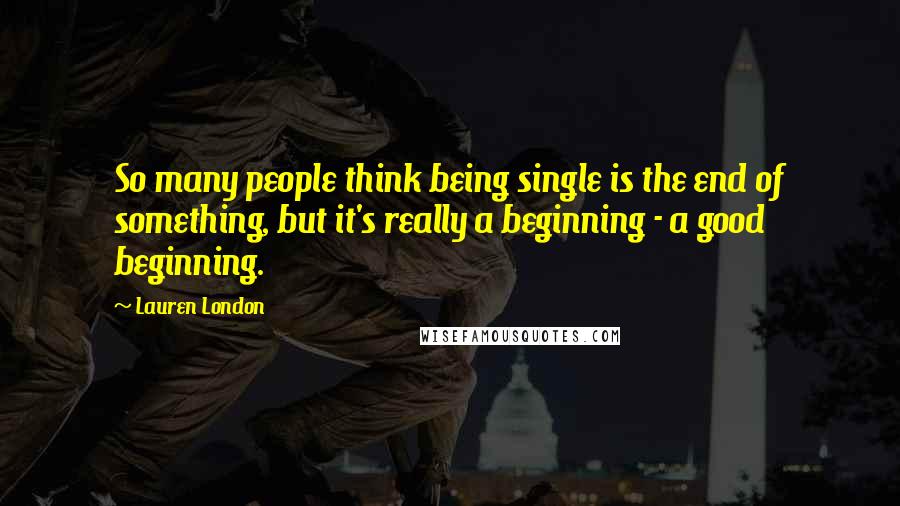 Lauren London Quotes: So many people think being single is the end of something, but it's really a beginning - a good beginning.