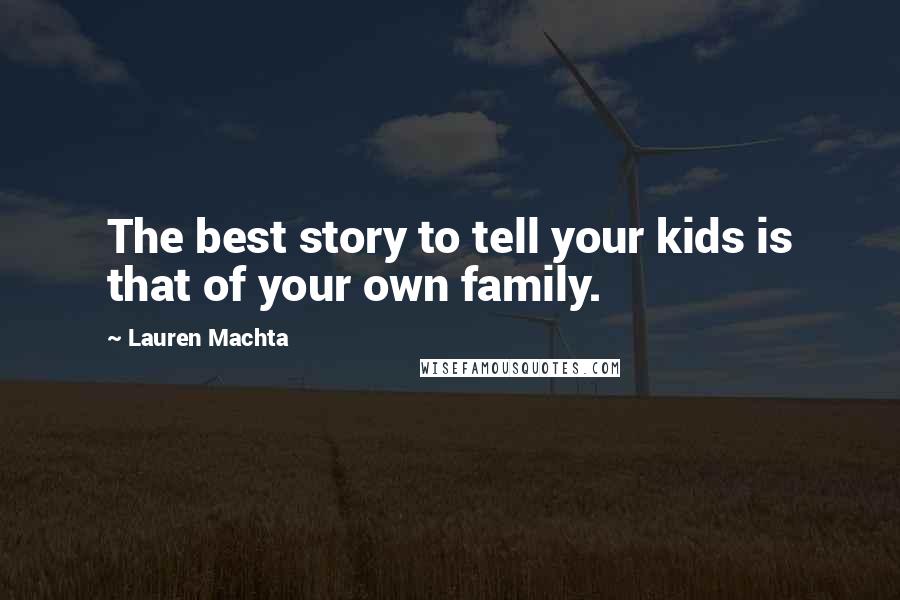 Lauren Machta Quotes: The best story to tell your kids is that of your own family.