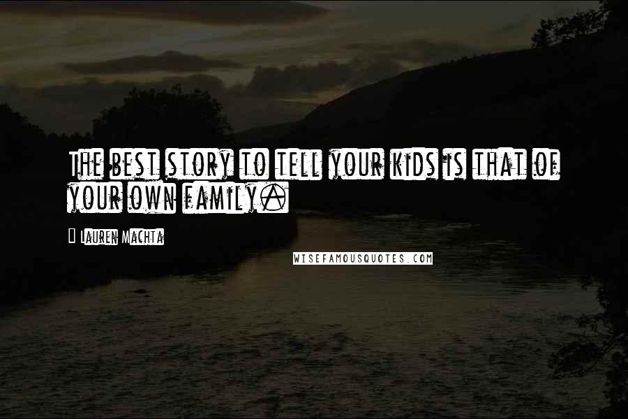 Lauren Machta Quotes: The best story to tell your kids is that of your own family.