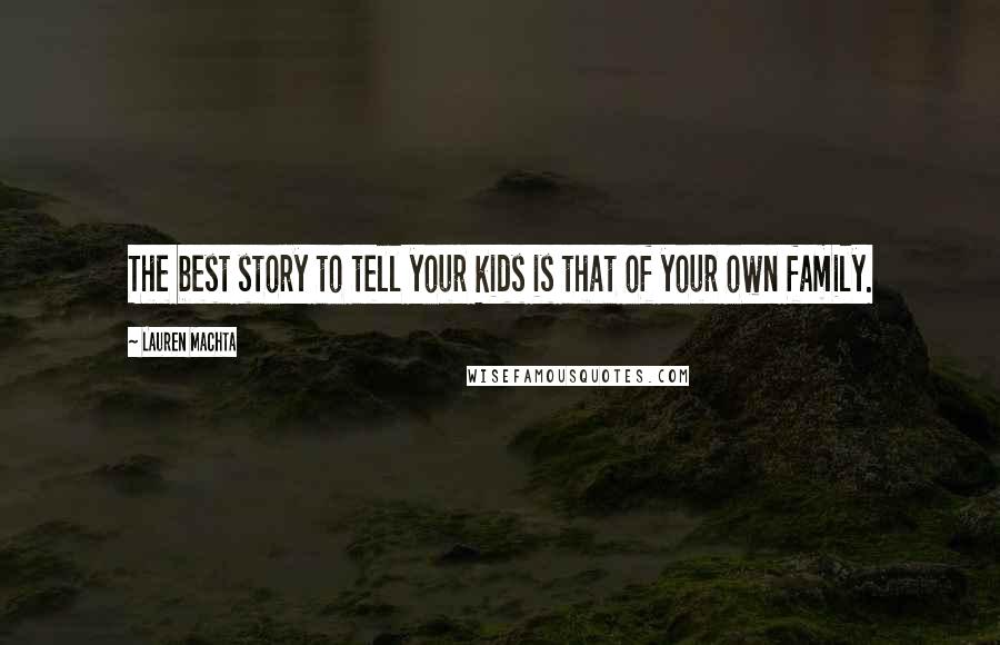Lauren Machta Quotes: The best story to tell your kids is that of your own family.