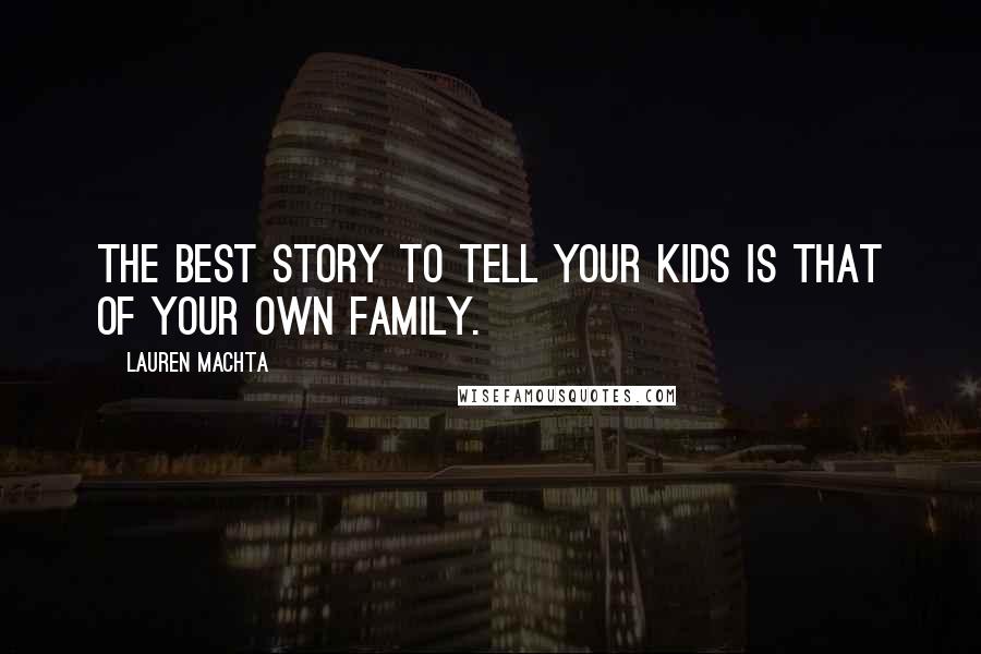 Lauren Machta Quotes: The best story to tell your kids is that of your own family.