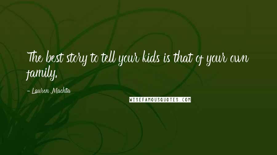 Lauren Machta Quotes: The best story to tell your kids is that of your own family.
