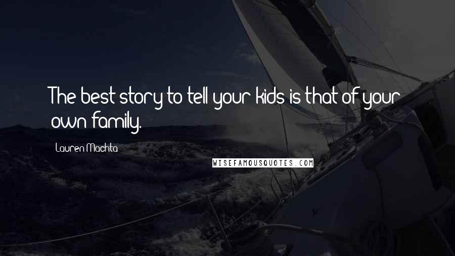 Lauren Machta Quotes: The best story to tell your kids is that of your own family.