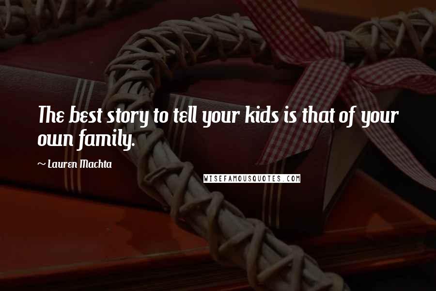 Lauren Machta Quotes: The best story to tell your kids is that of your own family.