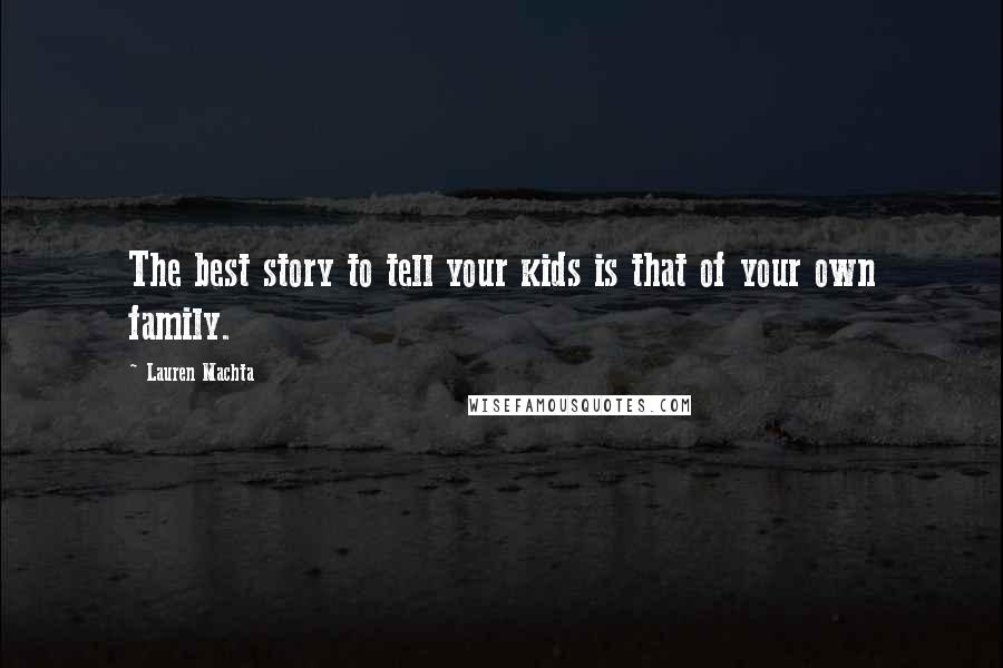Lauren Machta Quotes: The best story to tell your kids is that of your own family.